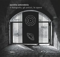 Aurelio Amendola. Il fotografo, gli artisti, le opere.