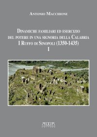 Dinamiche Familiari ed Esercizio del Potere in una Signoria della Calabria. I Ruffo di Sinopoli (1350-1435). Vol. 1