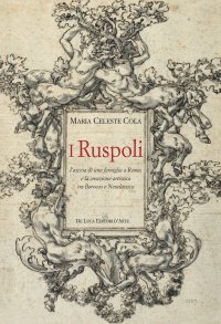I Ruspoli. L'ascesa di una famiglia a Roma e la creazione artistica tra Barocco e Neoclassico.