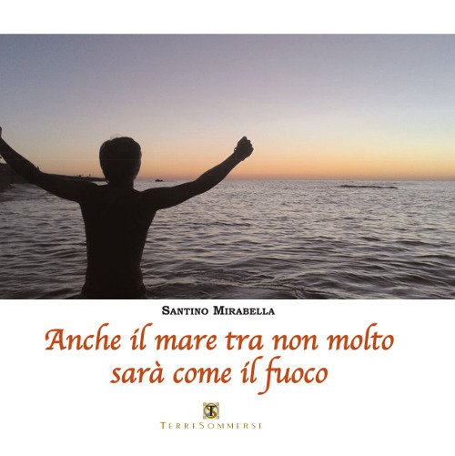 Anche il mare tra non molto sarà come il fuoco Anche il mare tra non molto sarà come il fuoco