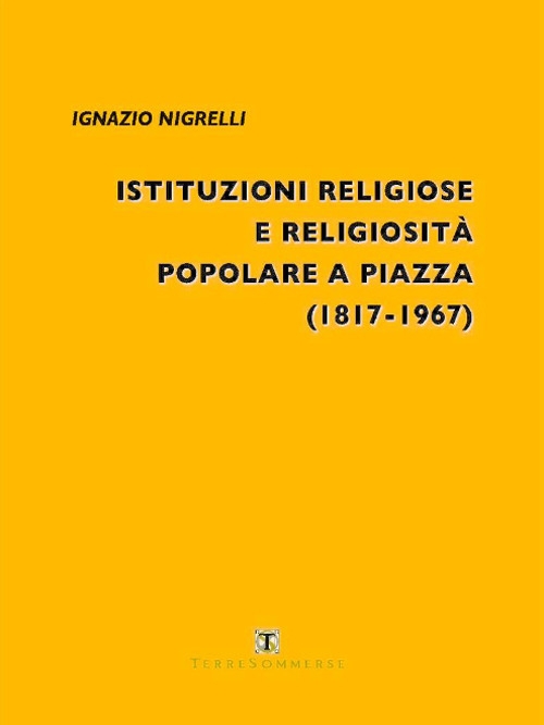 Istituzioni religiose e religiosità popolare a Piazza (1817-1967) Istituzioni religiose e religiosità popolare a Piazza (1817-1967)