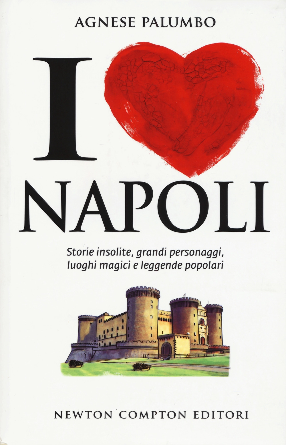I love Napoli. Storie insolite, grandi personaggi, luoghi magici e leggende popolari I love Napoli. Storie insolite, grandi personaggi, luoghi magici e leggende popolari