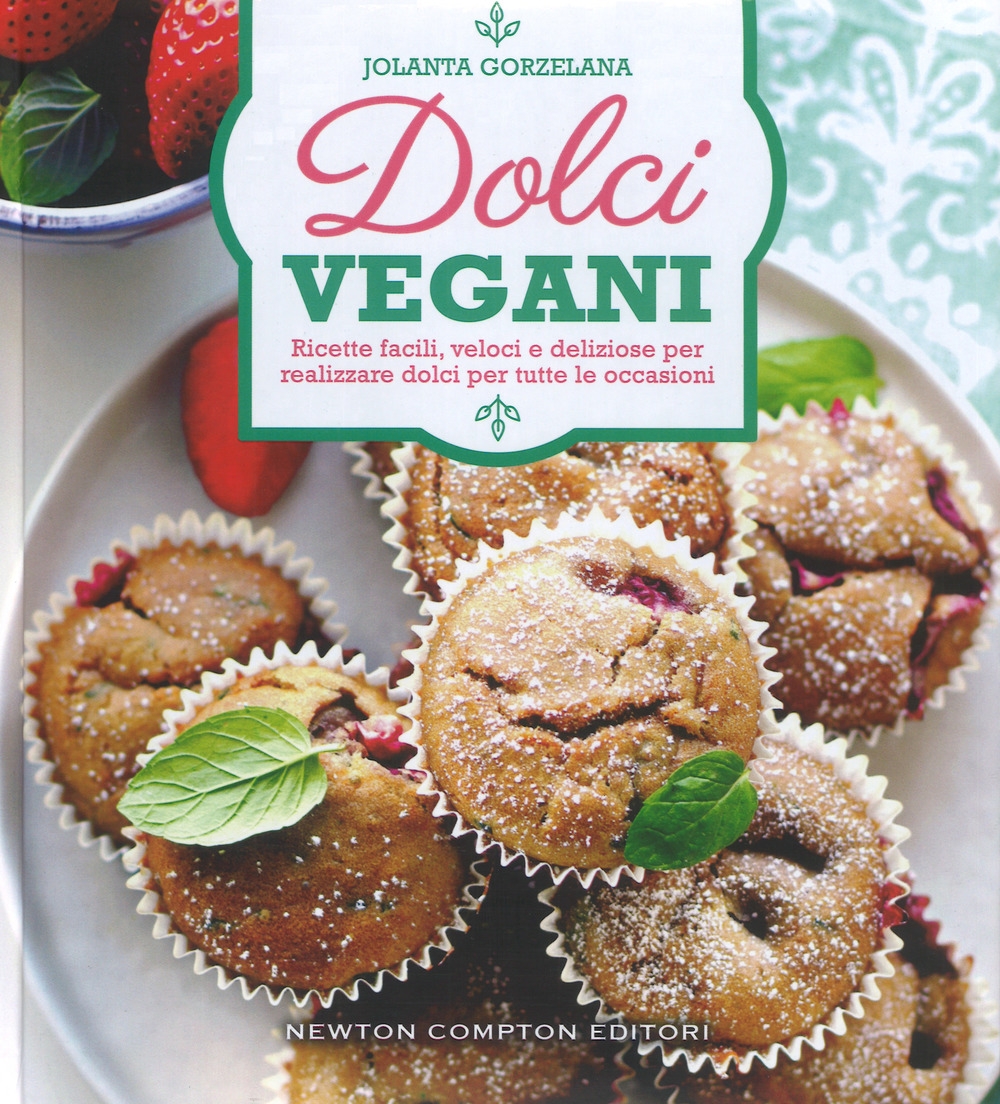 Dolci vegani. Ricette facili, veloci e deliziose per realizzare dolci per tutte le occasioni Dolci vegani. Ricette facili, veloci e deliziose per realizzare dolci per tutte le occasioni