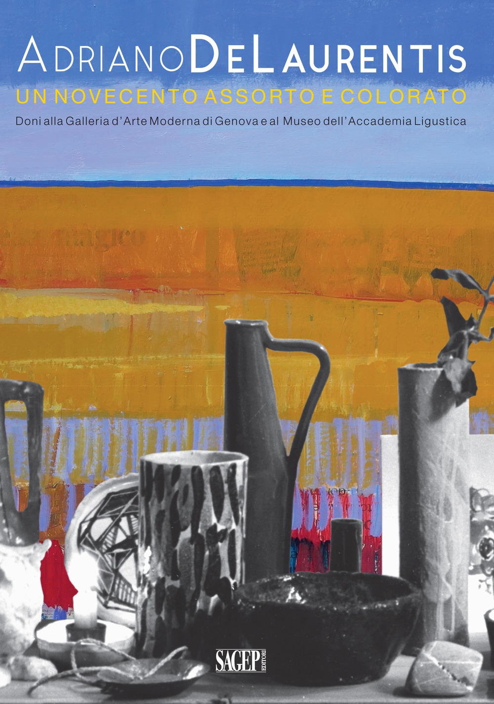 Adriano De Laurentis un Novecento Assorto e Colorato. Doni alla Galleria d'Arte Moderna di Genova e al Museo Dell'Accademia Ligustica Adriano De Laurentis un Novecento Assorto e Colorato. Doni alla Galleria d'Arte Moderna di Genova e al Museo Dell'Accademia Ligustica