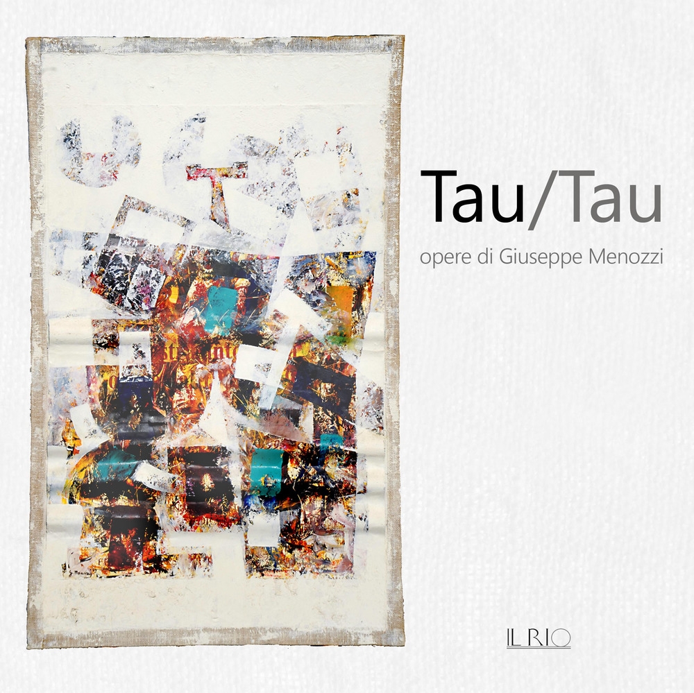 Tau/Tau. Opere di Giuseppe Menozzi. Catalogo della mostra (Mantova, 1-23 settembre 2018) Tau/Tau. Opere di Giuseppe Menozzi. Catalogo della mostra (Mantova, 1-23 settembre 2018)