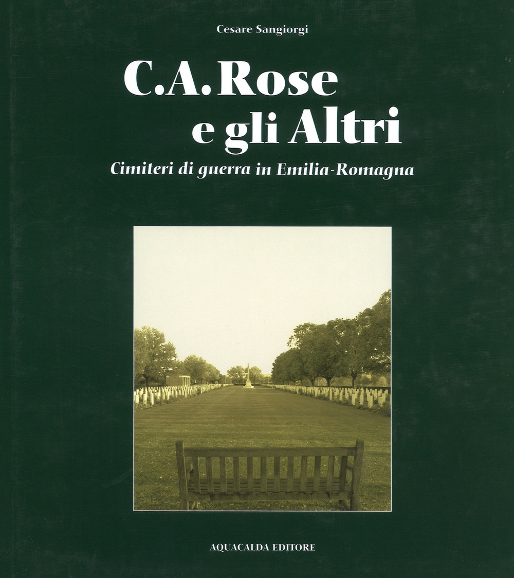 C.A. Rose e gli altri cimiteri di guerra in Emilia Romagna. Ediz. italiana e inglese C.A. Rose e gli altri cimiteri di guerra in Emilia Romagna. Ediz. italiana e inglese