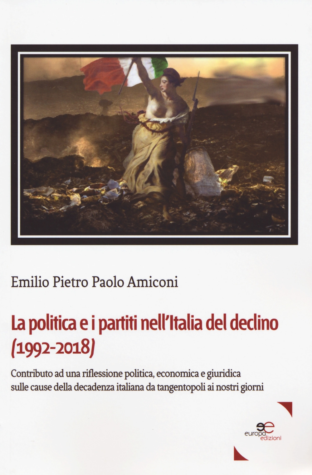 La politica e i partiti nell'Italia del declino (1992-2018). Contributo ad una riflessione politica, economica e giuridica sulle cause della decadenza italiana da tangentopoli ai nostri giorni La politica e i partiti nell'Italia del declino (1992-2018). Contributo ad una riflessione politica, economica e giuridica sulle cause della decadenza italiana da tangentopoli ai nostri giorni