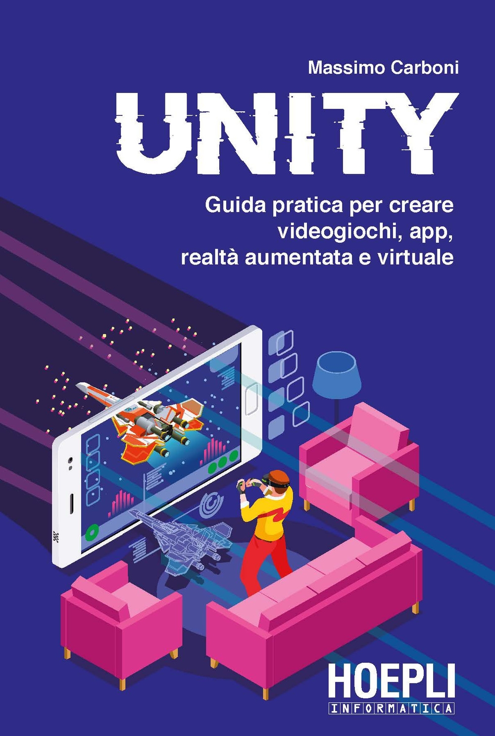 Unity. Guida pratica per creare videogiochi, app, realtà aumentata e virtuale Unity. Guida pratica per creare videogiochi, app, realtà aumentata e virtuale