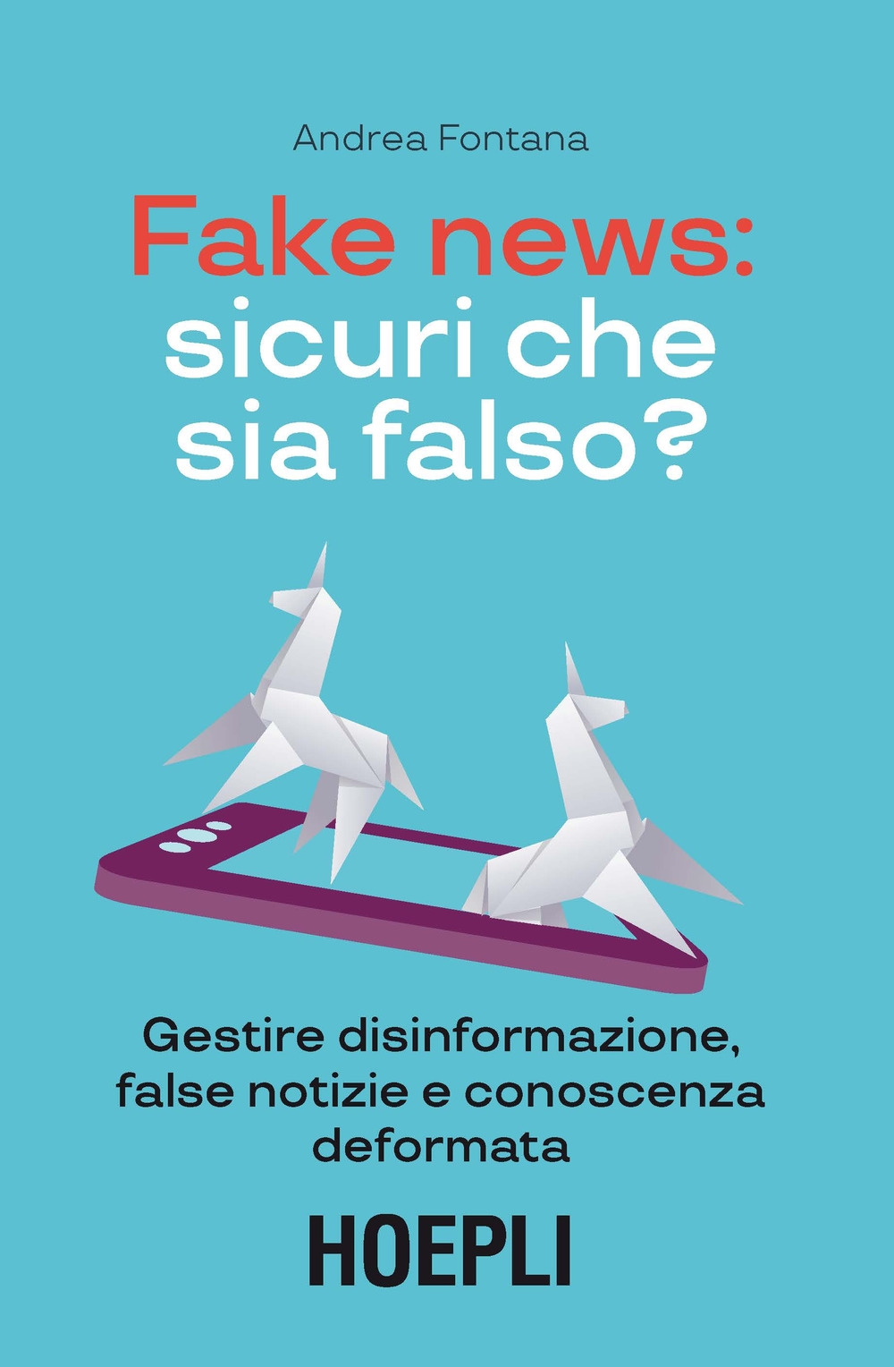 Fake news: sicuri che sia falso? Gestire disinformazione, false notizie e conoscenza deformata Fake news: sicuri che sia falso? Gestire disinformazione, false notizie e conoscenza deformata