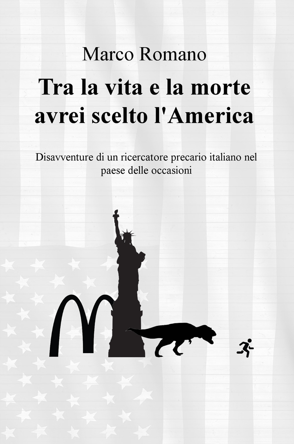 Tra la vita e la morte avrei scelto l'America. Disavventure di un ricercatore precario italiano nel Paese delle occasioni Tra la vita e la morte avrei scelto l'America. Disavventure di un ricercatore precario italiano nel Paese delle occasioni