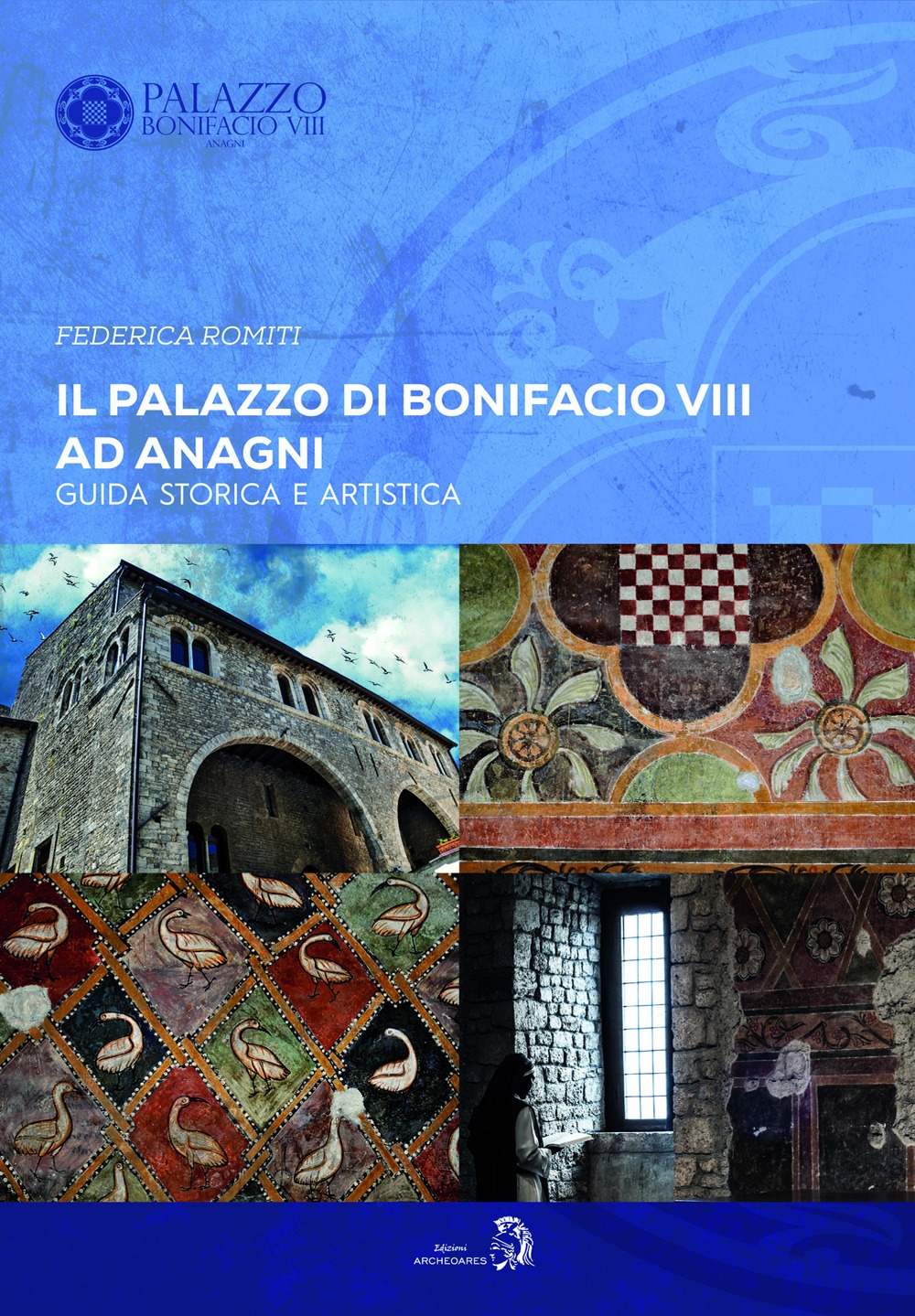 Il Palazzo di Bonifacio VIII ad Anagni. Guida storica e artistica Il Palazzo di Bonifacio VIII ad Anagni. Guida storica e artistica
