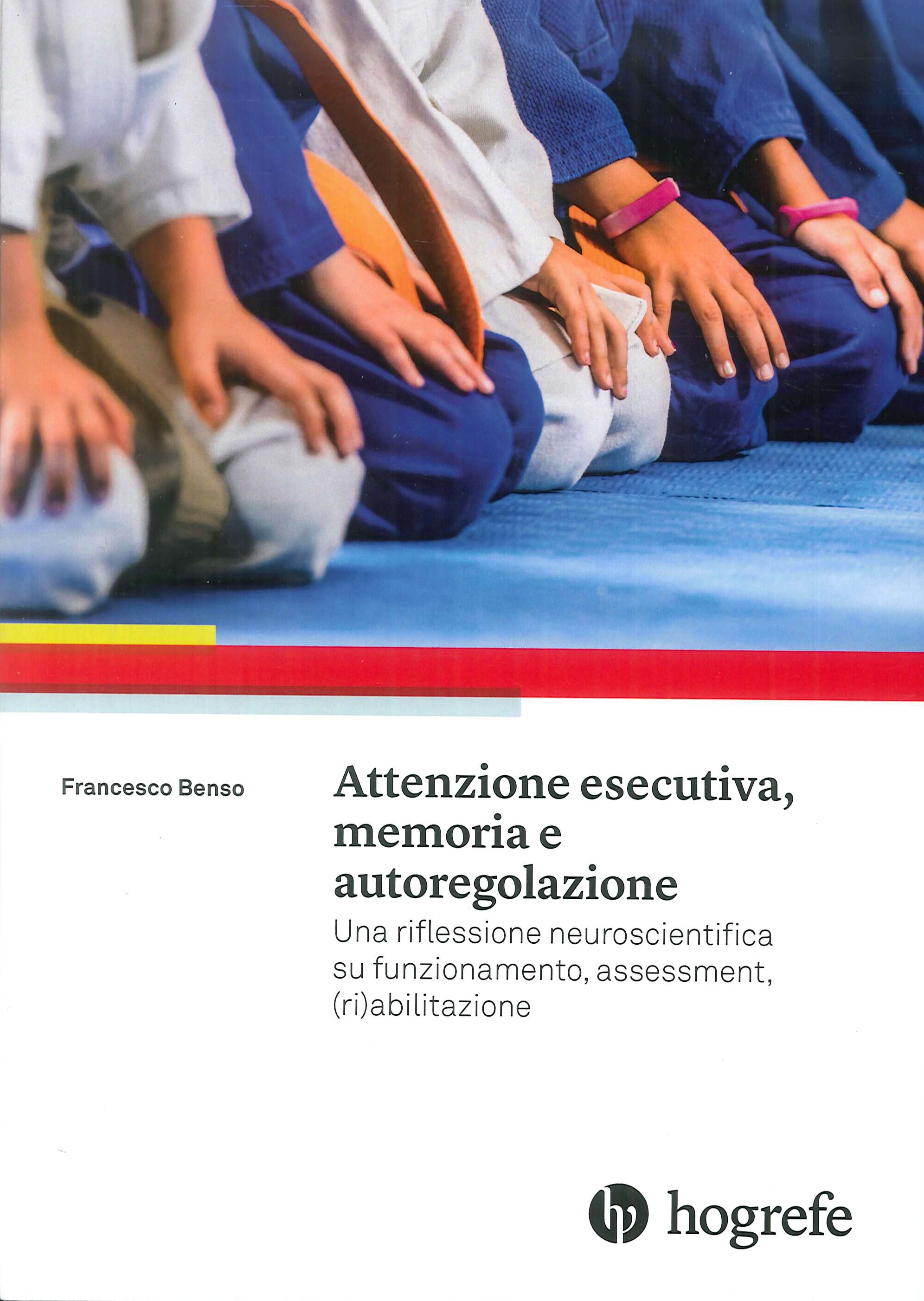 Attenzione esecutiva, memoria e autoregolazione. Una riflessione neuroscientifica su funzionamento, assessment, (ri)abilitazione Attenzione esecutiva, memoria e autoregolazione. Una riflessione neuroscientifica su funzionamento, assessment, (ri)abilitazione