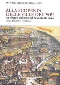 Alla Scoperta delle Ville dei Papi. Un viaggio esclusivo nel Seicento Romano. Guida turistico-culturale