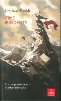 Cime irredente. Un tempestoso caso storico alpinistico