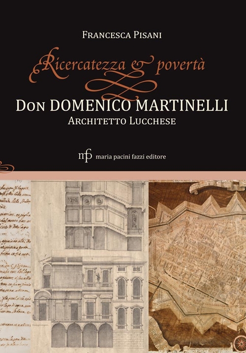 Ricercatezza e povertà. Don Domenico Martinelli architetto lucchese Ricercatezza e povertà. Don Domenico Martinelli architetto lucchese