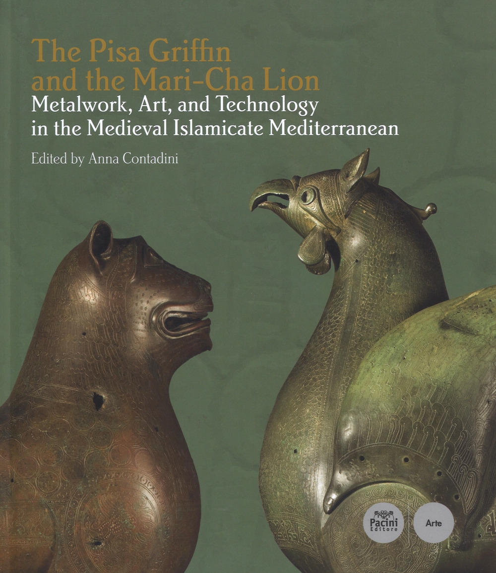 The Pisa Griffin and the Mari-Cha Lion. Metalwork, Art and Technology in the Medieval Islamicate Mediterranean. The Pisa Griffin and the Mari-Cha Lion. Metalwork, Art and Technology in the Medieval Islamicate Mediterranean.