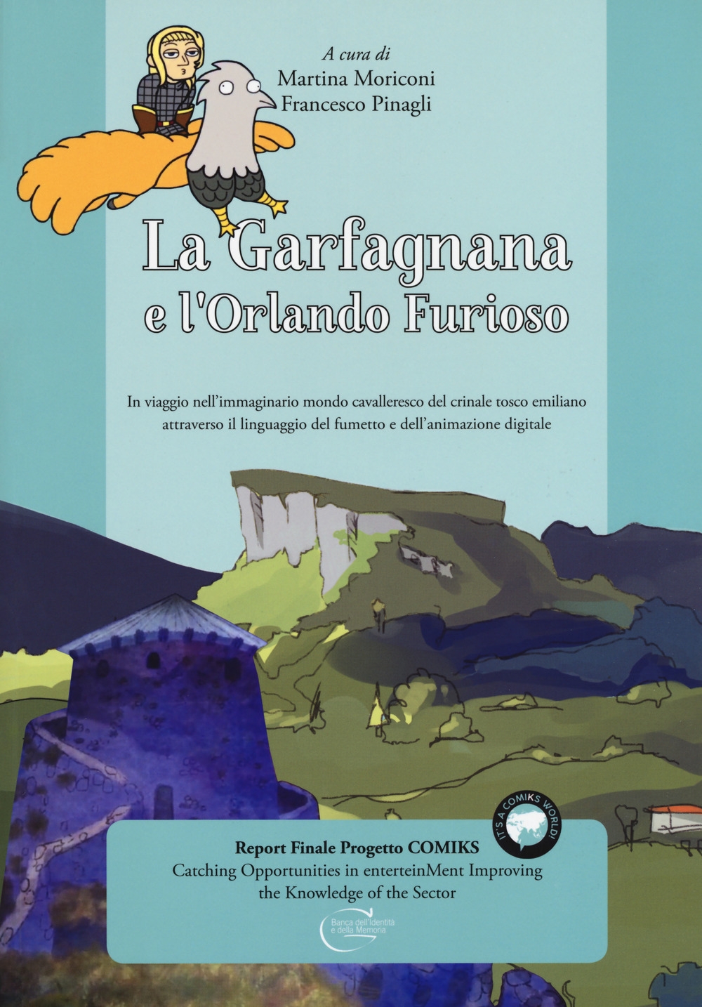 La Garfagnana e l'Orlando Furioso. In viaggio nell'immaginario mondo cavalleresco del crinale tosco emiliano attraverso il linguaggio del fumetto e dell'animazione digitale. La Garfagnana e l'Orlando Furioso. In viaggio nell'immaginario mondo cavalleresco del crinale tosco emiliano attraverso il linguaggio del fumetto e dell'animazione digitale.