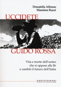 Uccidete Guido Rossa. Vita e morte dell'uomo che si oppose alle Br e cambiò il futuro dell'Italia