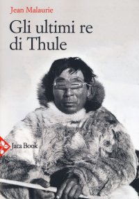 Gli ultimi re di Thule. Con gli Esquimesi del Polo di fronte al loro destino