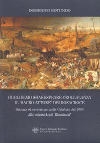 Guglielmo Shakespeare-Crollalanza. Il «sacro attore» dei Rosacroce. Scienza ed esoterismo nella Calabria Del 1600. Alle origini degli «Illuminati»