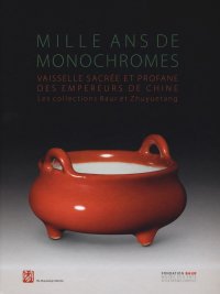 Milles ans de monochromes. Vaisselle sacrée et profane des Empereurs de Chine. Les Collections Baur et Zhuyuetang. A Millennium of Monochromes. From the Great Tang to the High Qing. The Baur and the Zhuyuetang Collections