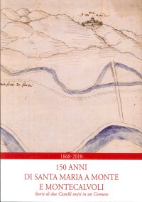 1868-2018. 150 anni di Santa Maria a Monte e Montecalvoli. Storie di due Castelli uniti in un Comune