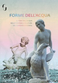 Forme di Acqua. Il Tema Dell'Acqua nelle Fontane e Sculture del Giardino di Boboli