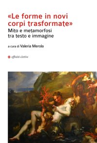 "Le forma in novi corpi trasformate". Mito e metamorfosi tra testo e immagine