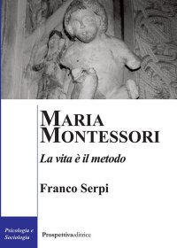 Maria Montessori. La Vita è il Metodo