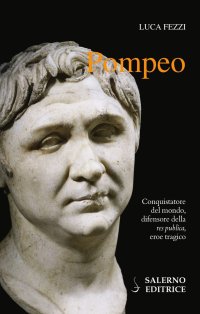 Pompeo. Conquistatore del mondo, difensore della res publica, eroe tragico.