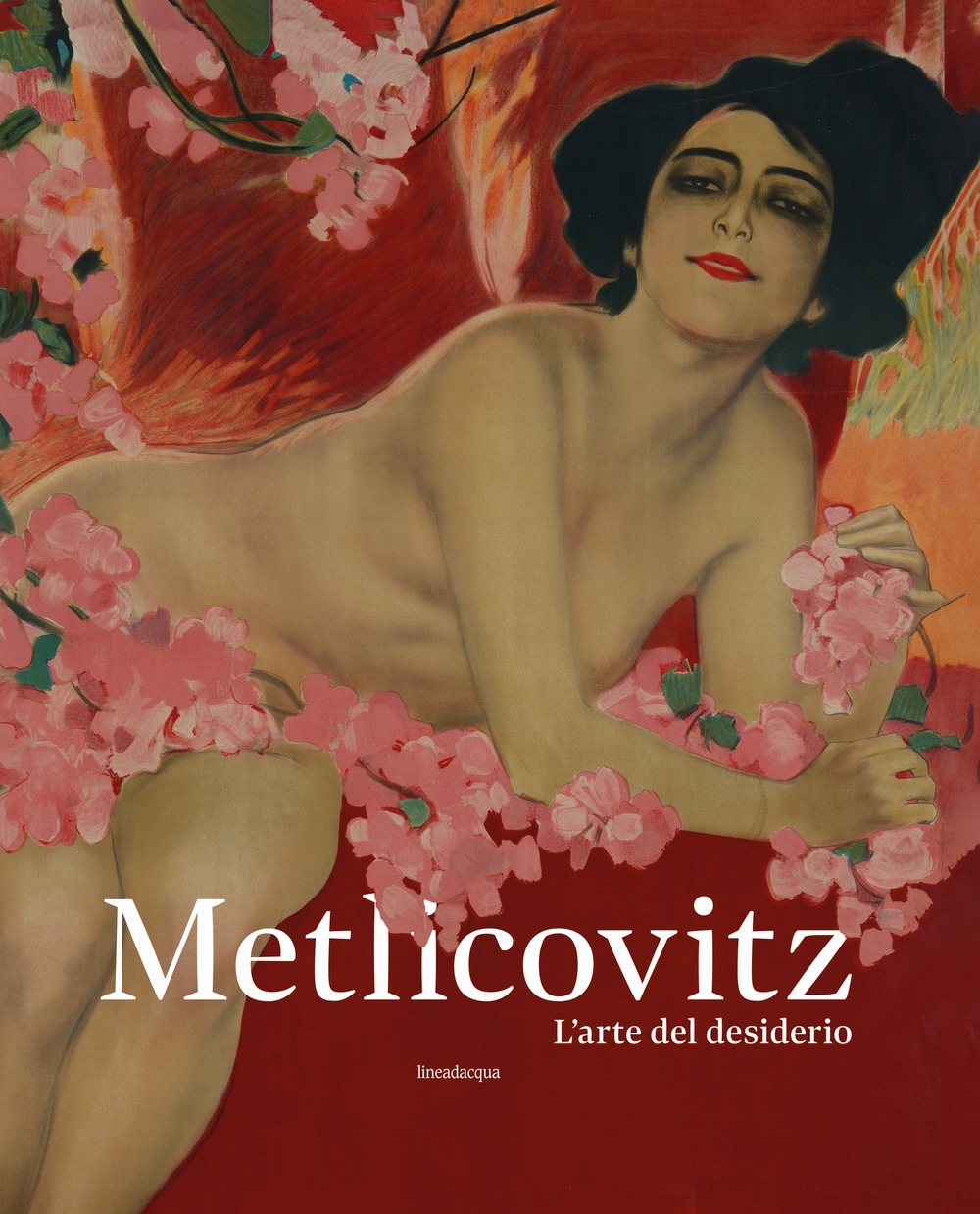 Metlicovitz. L'arte del desiderio. Manifesti di un pioniere della pubblicità. Metlicovitz. L'arte del desiderio. Manifesti di un pioniere della pubblicità.