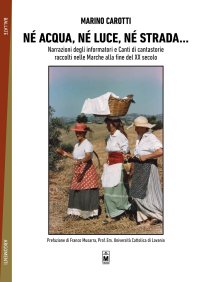 Né acqua, né luce, né strada... narrazioni degli informatori e canti di cantastorie raccolti nelle Marche alla fine del XX secolo