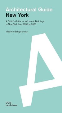 Architectural Guide. New York. A Critic's Guide to 100 Iconic Buildings in New York from 1999 to 2020