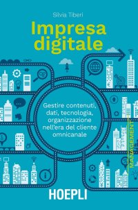 Impresa digitale. Gestire contenuti, dati, tecnologia, organizzazione nell'era del cliente omnicanale