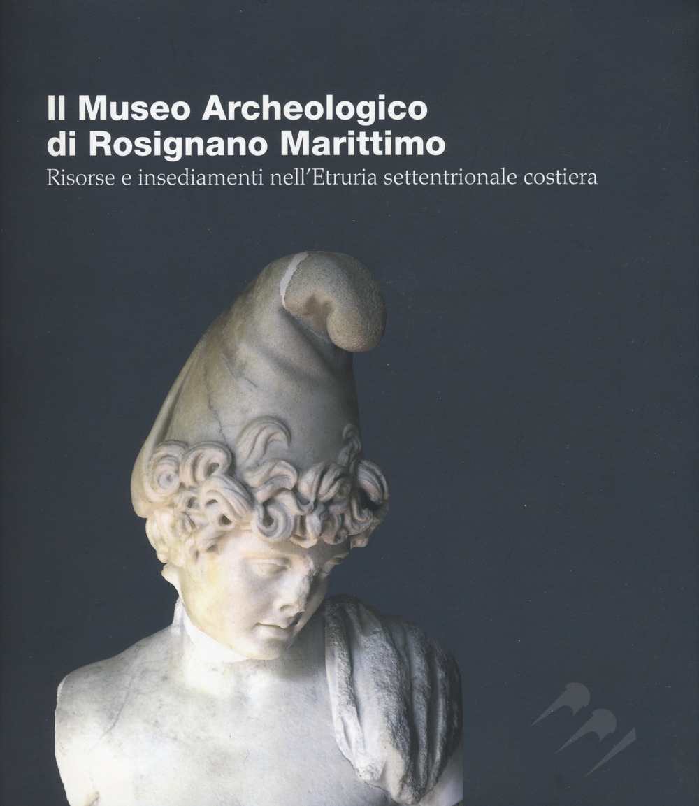 Il Museo Archeologico di Rosignano Marittimo. Risorse e insediamenti nell'Etruria settentrionale costiera. Il Museo Archeologico di Rosignano Marittimo. Risorse e insediamenti nell'Etruria settentrionale costiera.