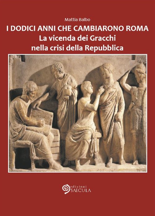 I Dodici Anni che Cambiarono Roma. La vicenda dei Gracchi nella crisi della Repubblica I Dodici Anni che Cambiarono Roma. La vicenda dei Gracchi nella crisi della Repubblica