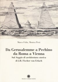 Da Gerusalemme a Pechino, da Roma a Vienna. Sul "Saggio di architettura storica" di J.B. Fischer von Erlach