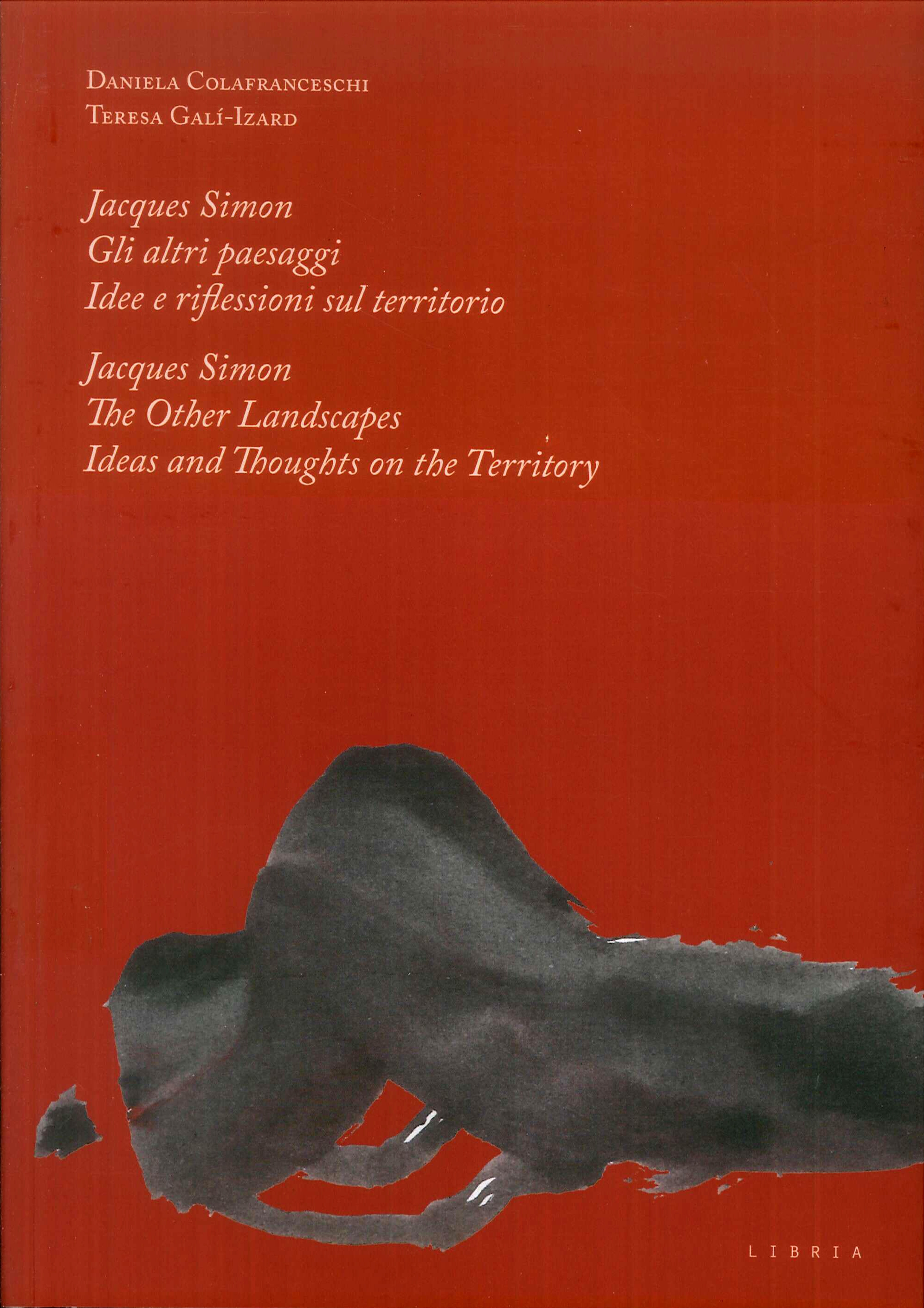 Jacques Simon. Gli altri paesaggi, Idee e riflessioni sul territorio. Jacques Simon. The Other Landscapes, Ideas and Thoughts on the Territory Jacques Simon. Gli altri paesaggi, Idee e riflessioni sul territorio. Jacques Simon. The Other Landscapes, Ideas and Thoughts on the Territory