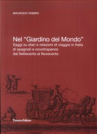 Nel "Giardino del Mondo". Saggi su diari e ralazioni di viaggio in italia di spagnoli e novohispanos dal Settecento al Novecento