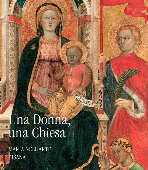 Una donna, una chiesa. Maria nell'arte pisana Una donna, una chiesa. Maria nell'arte pisana
