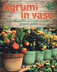 Agrumi in vaso. Guida indispensabile per scegliere e coltivare gli agrumi più belli