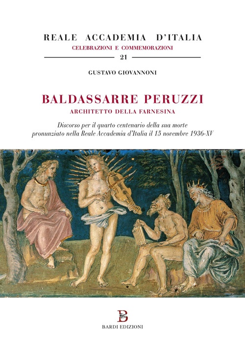 Baldassarre Peruzzi. Architetto della Farnesina. Discorso per il quarto centenario della sua morte pronunziato nella Reale Accademia d'Italia il 15 novembre 1936-XV Baldassarre Peruzzi. Architetto della Farnesina. Discorso per il quarto centenario della sua morte pronunziato nella Reale Accademia d'Italia il 15 novembre 1936-XV