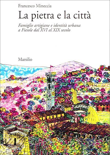 La pietra e la città. Famiglie artigiane e identità urbana a Fiesole dal XVI al XIX secolo La pietra e la città. Famiglie artigiane e identità urbana a Fiesole dal XVI al XIX secolo