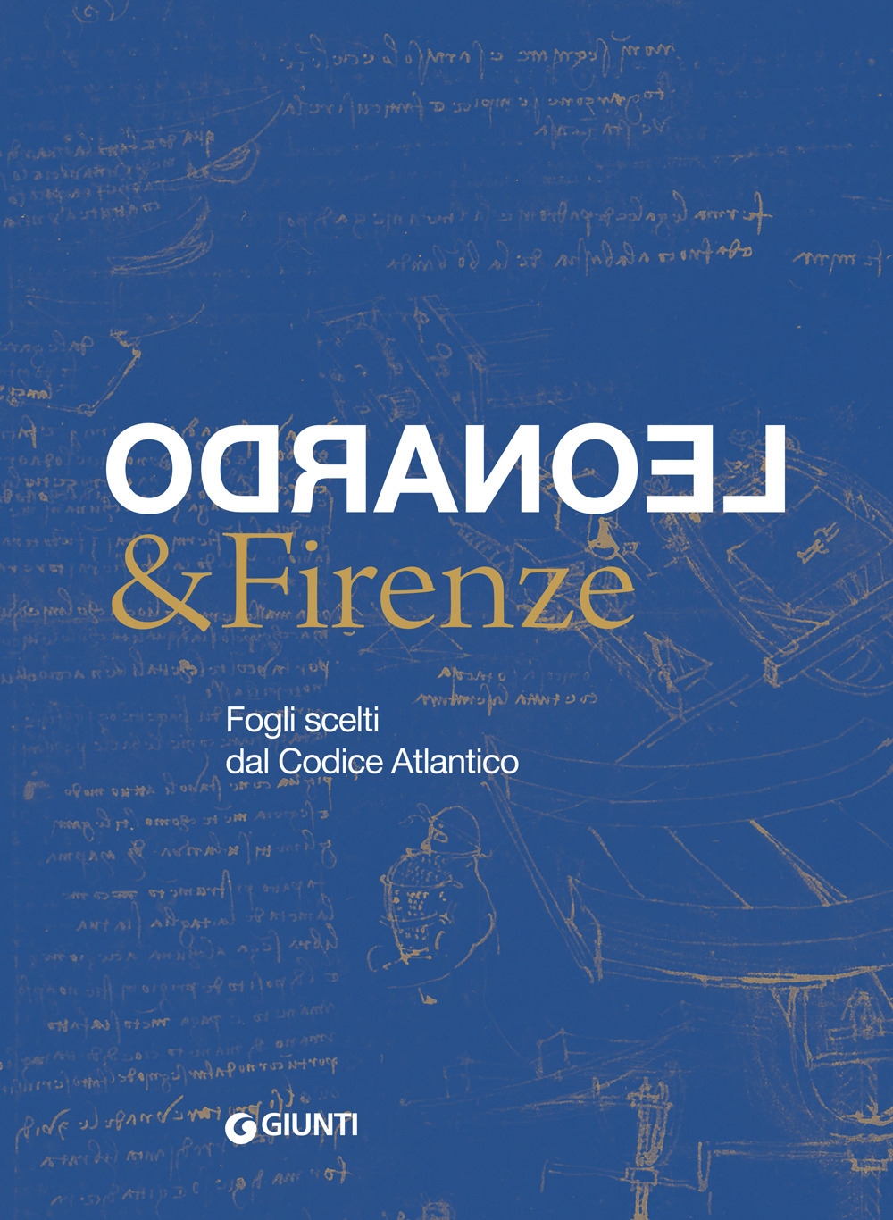 Leonardo & Firenze. Fogli scelti dal Codice Atlantico. Leonardo & Firenze. Fogli scelti dal Codice Atlantico.