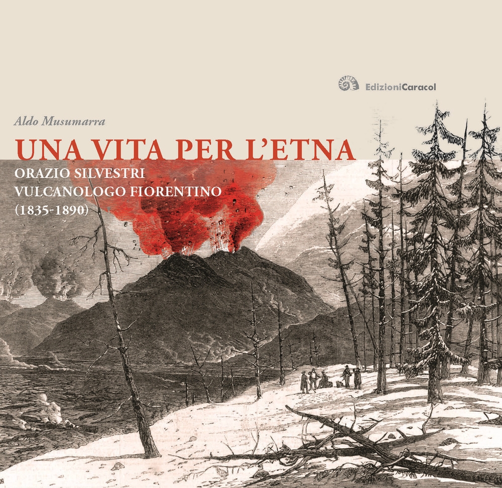 Una Vita per l'Etna. Orazio Silvestri Vulcanologo Fiorentino (1835- 1890) Una Vita per l'Etna. Orazio Silvestri Vulcanologo Fiorentino (1835- 1890)