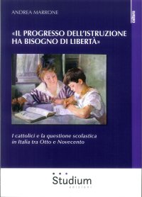 "Il progresso dell'istruzione ha bisogno di libertà". I cattolici e la questione scolastica in Italia tra Otto e Novecento