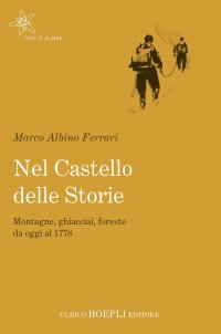 Il castello delle storie. Montagne, ghiacciai, foreste dal 1778 a oggi