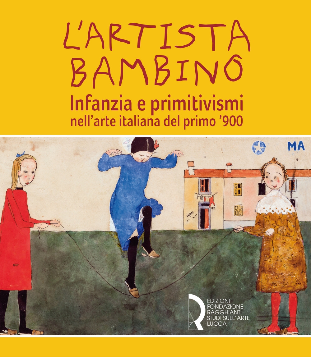 L'artista bambino. Infanzia e primitivismi nell'arte italiana del primo '900. L'artista bambino. Infanzia e primitivismi nell'arte italiana del primo '900.