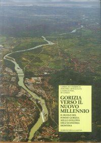 Gorizia verso il nuovo millennio. Il ruolo del Fondo Gorizia nello sviluppo dell'economia isontina.