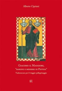 Giacomo il Maggiore, "barone e messere di Pistoia". Vademecum per il viaggio pellegrinaggio